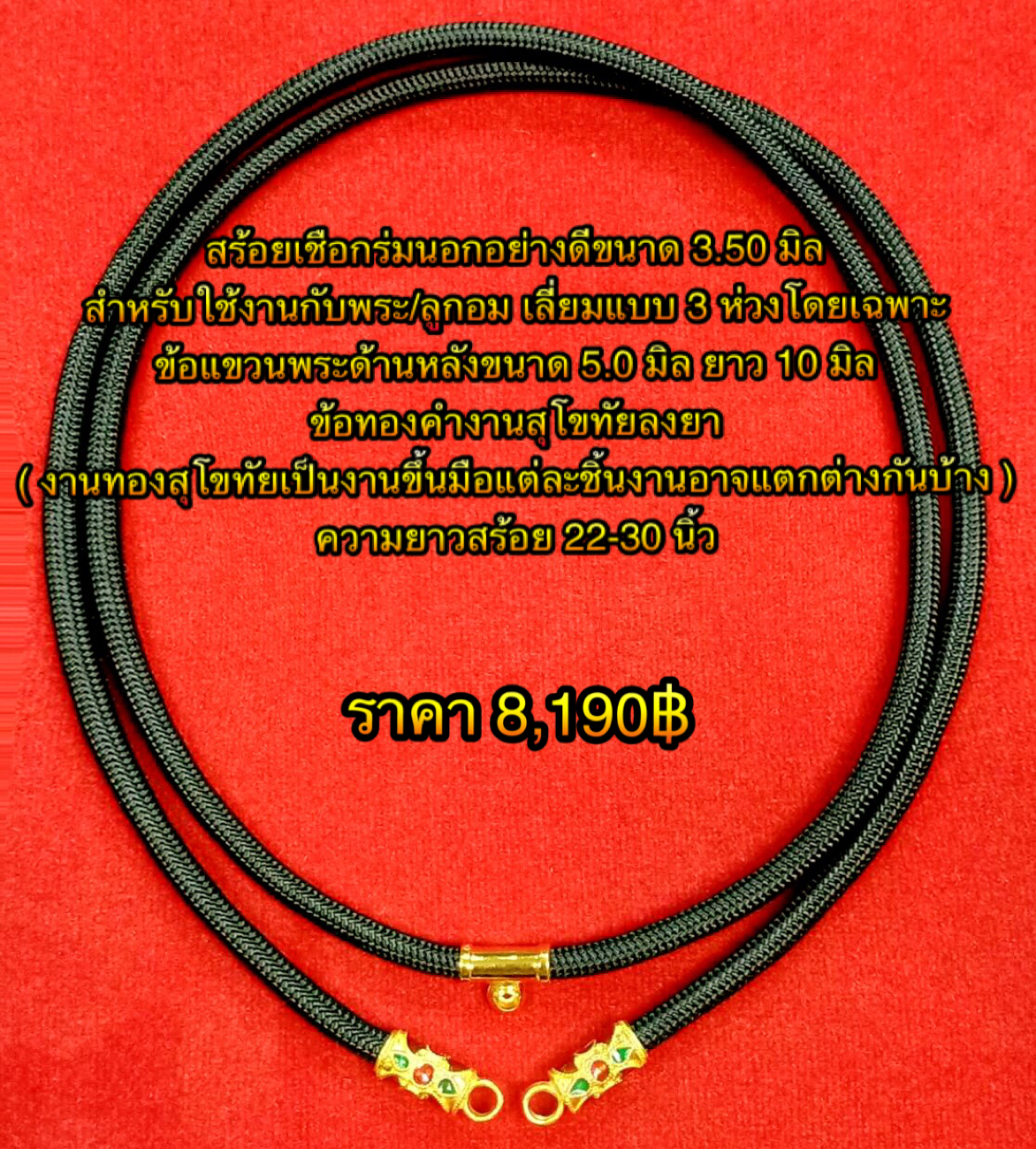 สร้อยเชือกร่มนอกอย่างดีขนาด 3.50 มิล สำหรับใช้งานกับพระ/ลูกอม เลี่ยมแบบ 3 ห่วงโดยเฉพาะ +ข้อแขวนพระด้านหลังขนาด 5.0 มิล ยาว 10 มิล / ข้อทองคำงานสุโขทัยลงยา ( งานทองสุโขทัยเป็นงานขึ้นมือแต่ละชิ้นงานอาจแตกต่างกันบ้าง ) ความยาวสร้อย 22-30 นิ้ว