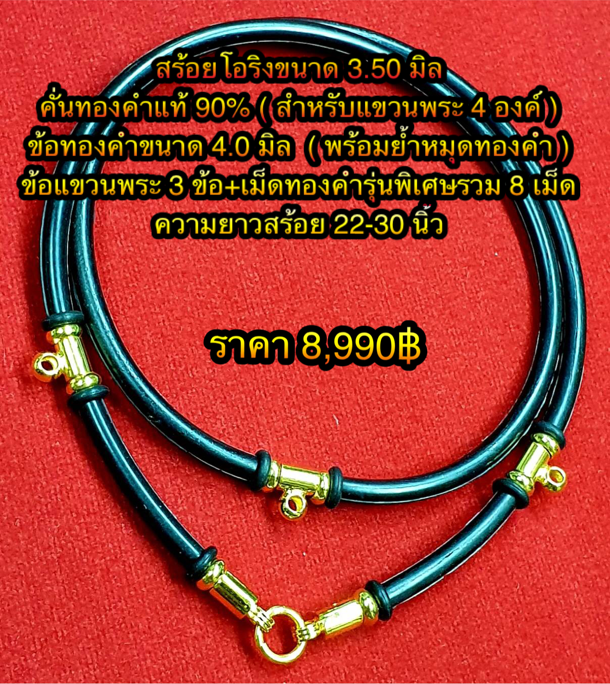 สร้อยโอริงขนาด 3.50 มิลคั่นทองคำแท้ 90% ( สำหรับแขวนพระ 4 องค์ ) ข้อทองคำขนาด 4.0 มิล (พร้อมย้ำหมุดทองคำ) + ข้อแขวนพระด้านหลัง + เม็ดทองคำรุ่นพิเศษรวม 8 เม็ด) ความยาว 22 - 28 นิ้ว