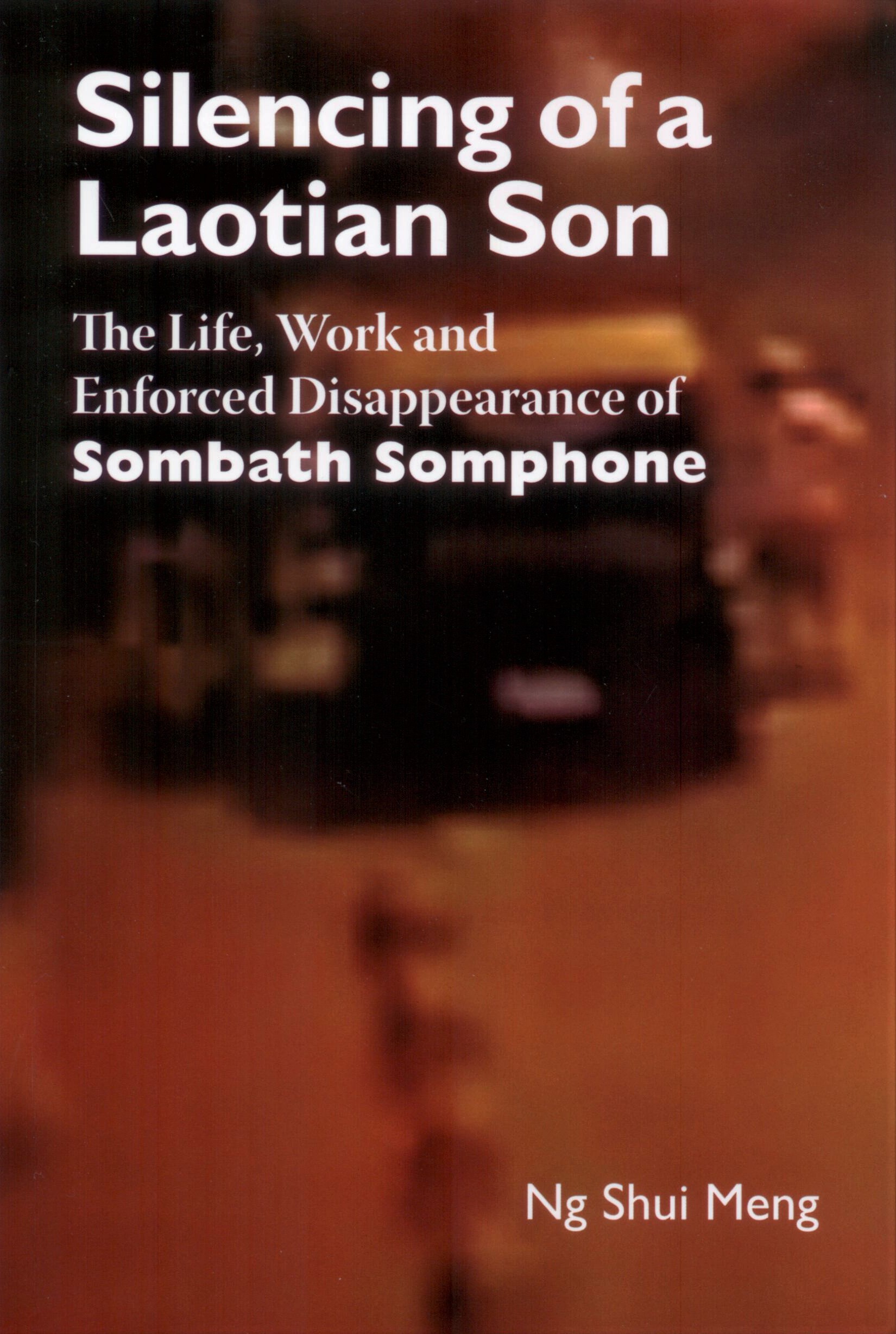Silencing of a Laotian Son : the life, work and enforced disappearance of Sombath Somphone