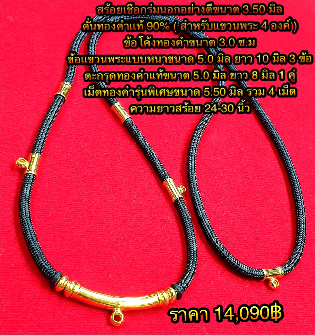 สร้อยเชือกร่มนอกอย่างดีขนาด 3.50 มิล คั่นทองแท้ 90% ( สำหรับแขวนพระ 4 องค์ ) ข้อโค้งทองคำขนาด 3.0 ซ.ม / ข้อแขวนพระแบบหนาขนาด 5.0 มิล ยาว 10 มิล 3 ข้อ / ตะกรุดทองคำแท้ขนาด 5.0 มิลยาว 8 มิล 1 คู่ เม็ดทองคำรุ่นพิเศษขนาด 5.50 มิล รวม 4 เม็ด ความยาวสร้อย 24-30