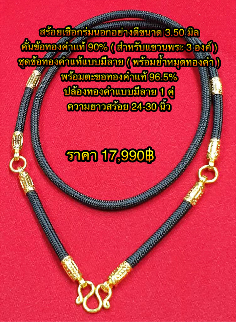 สร้อยเชือกร่มนอกอย่างดีขนาด 3.50 มิล คั่นข้อทองคำแท้ 90% ( สำหรับแขวนพระ 3 องค์ ) ชุดข้อทองคำแท้แบบมีลาย ( พร้อมย้ำหมุดทองคำ ) พร้อมตะขอทองคำแท้ 96.5% ปล้องทองคำแบบมีลาย 1 คู่ ความยาวสร้อย 24-30 นิ้ว